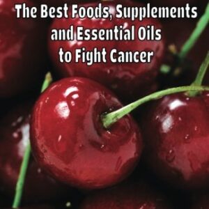 Anti Cancer The Best Foods, Supplements, and Essential Oils to Fight Cancer