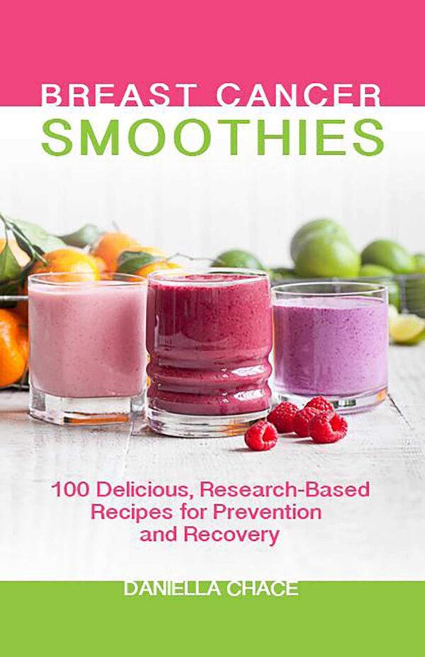 Breast Cancer Smoothies: 100 Delicious, Research-Based Recipes for...