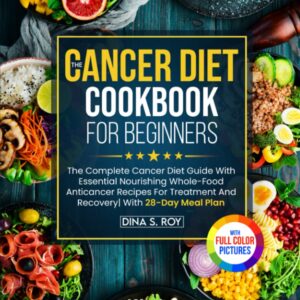 The Cancer Diet Cookbook For Beginners: The Complete Cancer Diet Guide With...